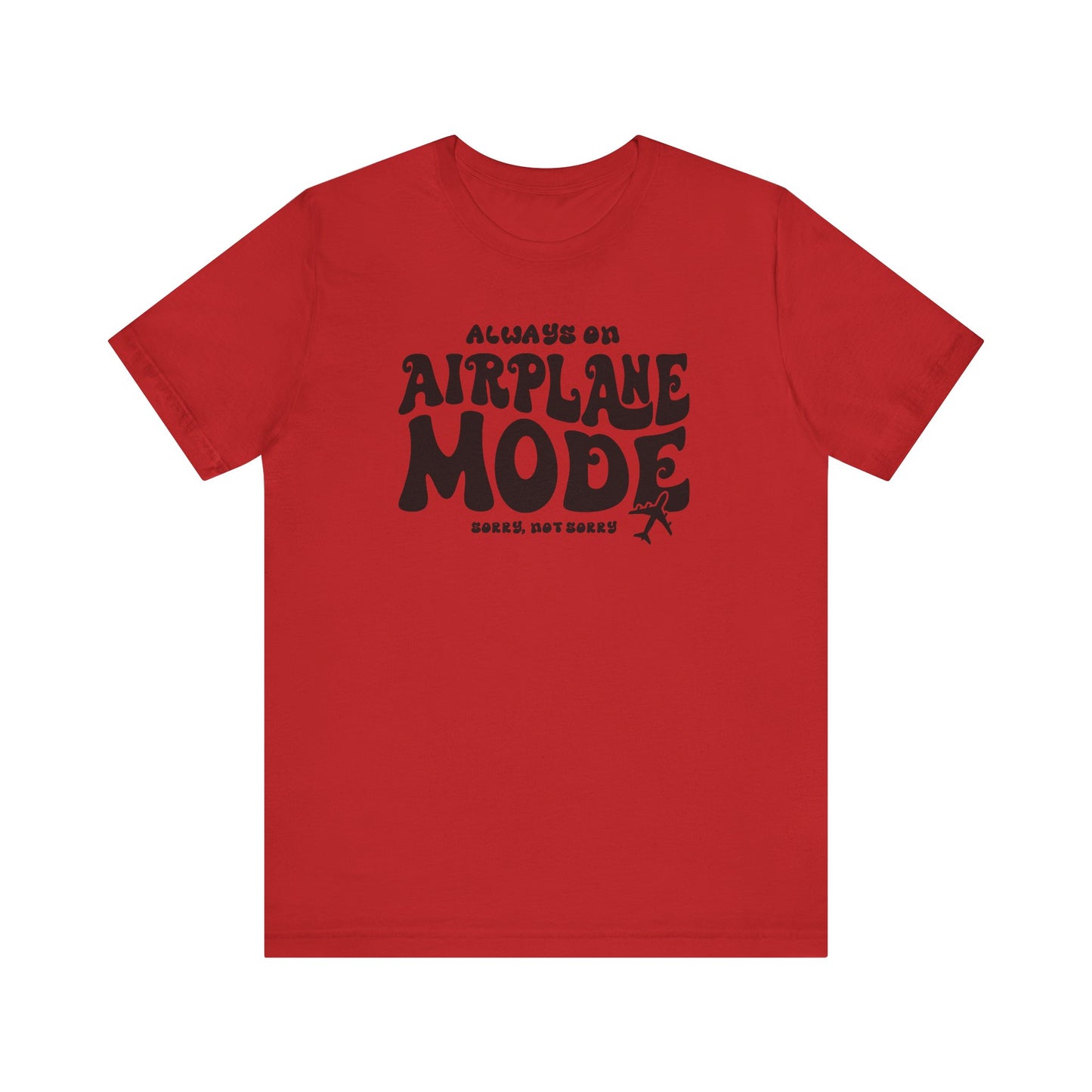 Always on Airplane Mode- Sorry Not Sorry Unisex Tee