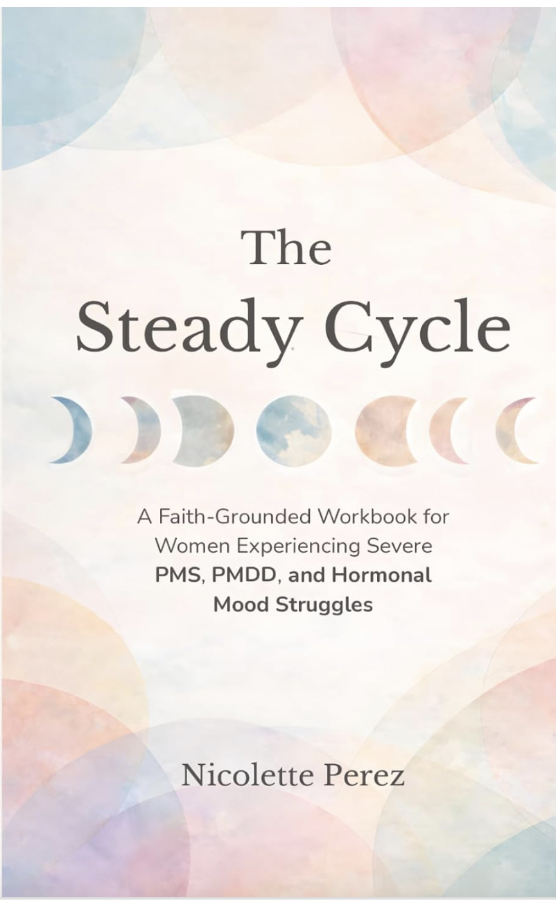 The Steady Cycle: A Faith-Grounded Workbook for Women Experiencing Severe PMS, PMDD, and Hormonal Mood Struggles