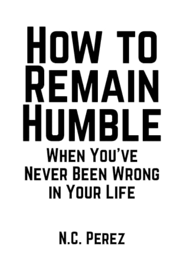 How to Remain Humble When You’ve Never Been Wrong in Your Life