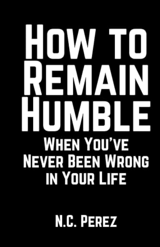 How to Remain Humble When You’ve Never Been Wrong in Your Life